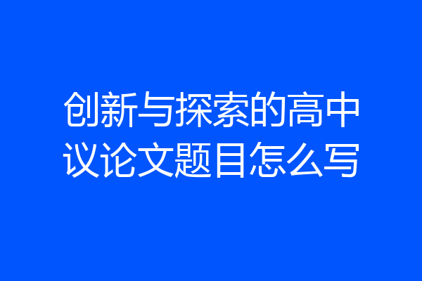 创新与探索的高中议论文题目怎么写