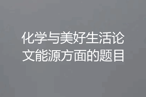 化学与美好生活论文能源方面的题目