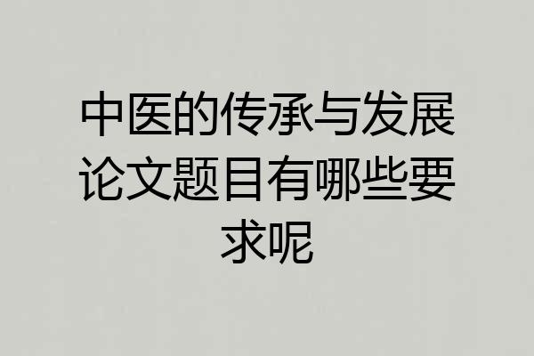 中医的传承与发展论文题目有哪些要求呢