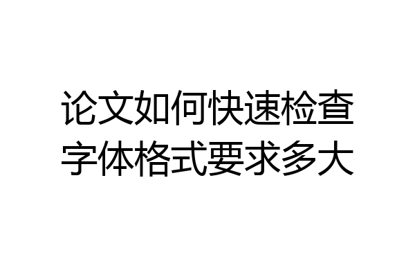 论文如何快速检查字体格式要求多大