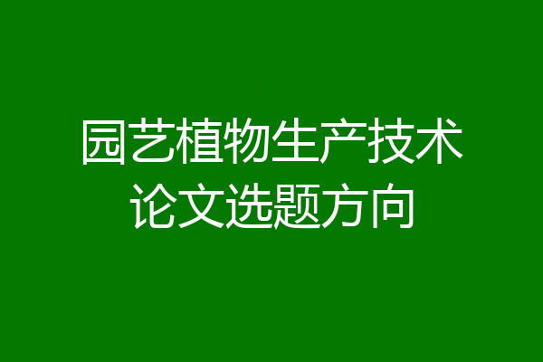 园艺植物生产技术论文选题方向