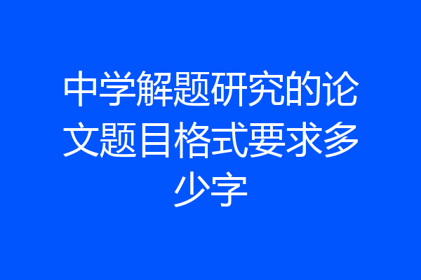 中学解题研究的论文题目格式要求多少字