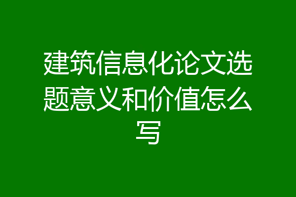 建筑信息化论文选题意义和价值怎么写