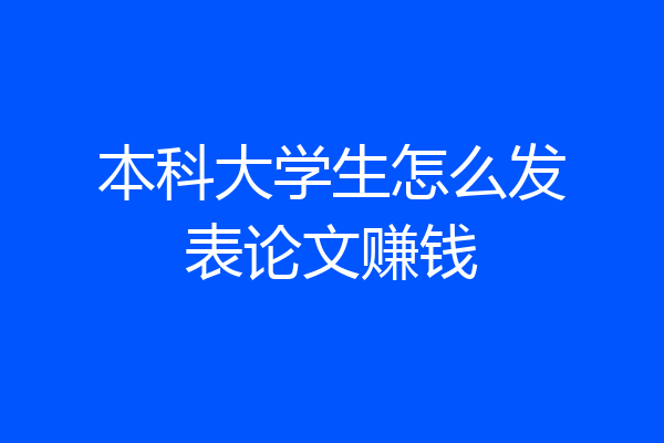 本科大学生怎么发表论文赚钱