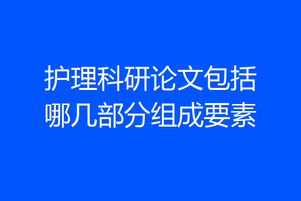 护理科研论文包括哪几部分组成要素