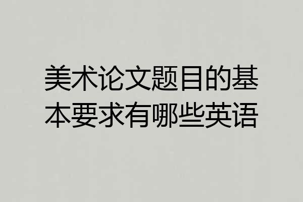 美术论文题目的基本要求有哪些英语