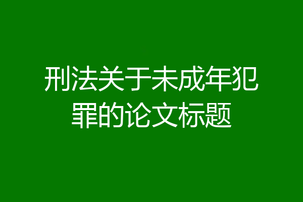 刑法关于未成年犯罪的论文标题