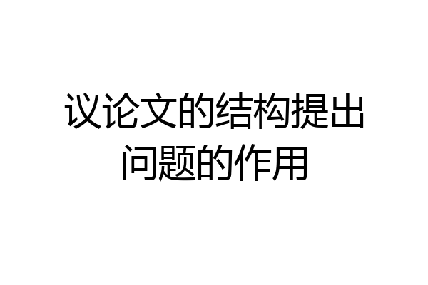 议论文的结构提出问题的作用