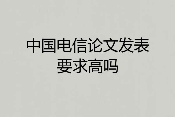 中国电信论文发表要求高吗