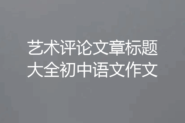 艺术评论文章标题大全初中语文作文
