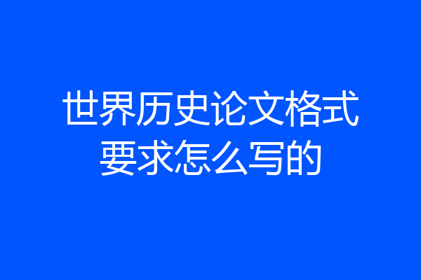 世界历史论文格式要求怎么写的
