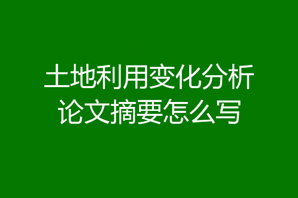 土地利用变化分析论文摘要怎么写