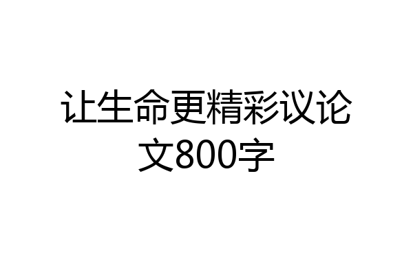 让生命更精彩议论文800字