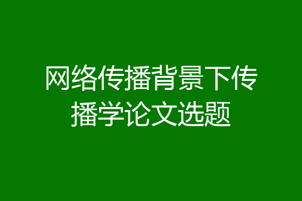 网络传播背景下传播学论文选题
