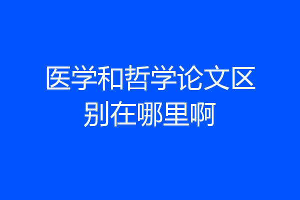 医学和哲学论文区别在哪里啊