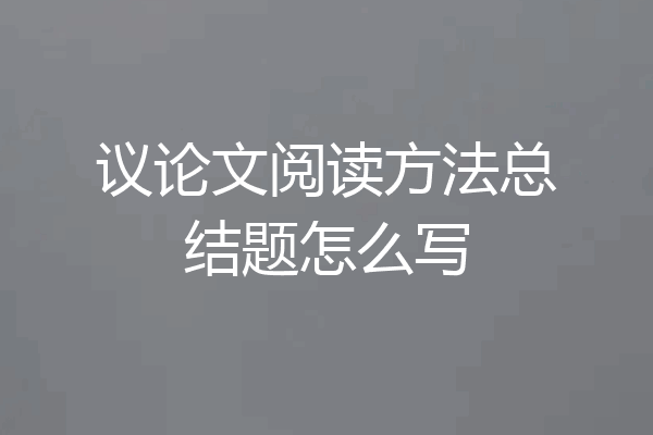 议论文阅读方法总结题怎么写