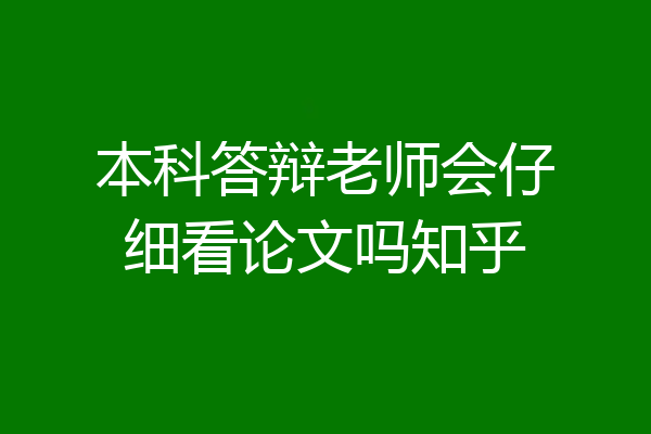 本科答辩老师会仔细看论文吗知乎