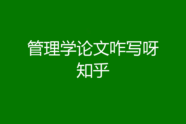 管理学论文咋写呀知乎