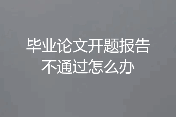 毕业论文开题报告不通过怎么办
