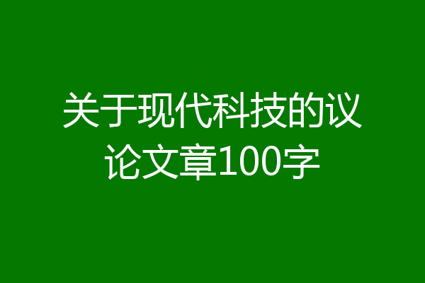 关于现代科技的议论文章100字