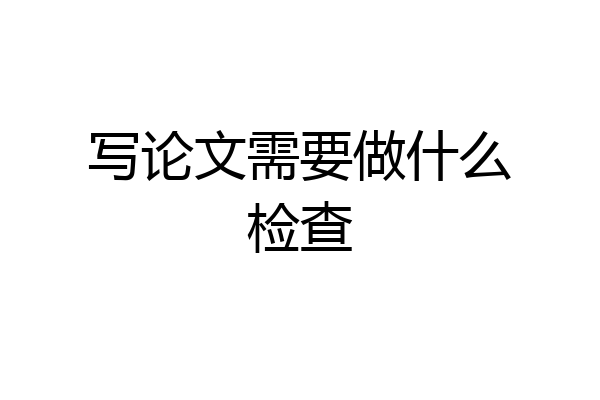 写论文需要做什么检查