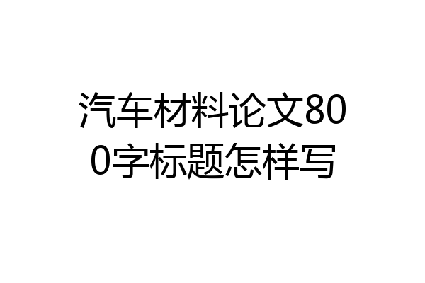 汽车材料论文800字标题怎样写