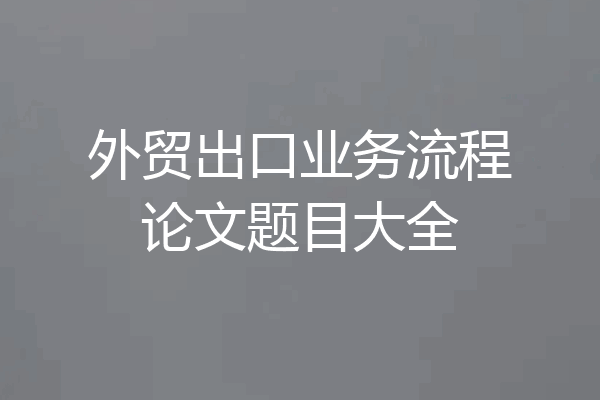 外贸出口业务流程论文题目大全