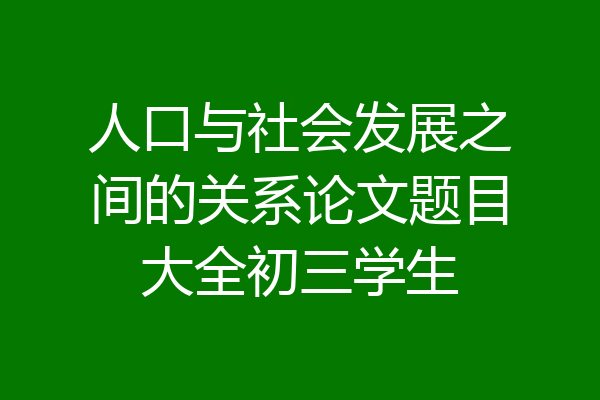 人口与社会发展之间的关系论文题目大全初三学生