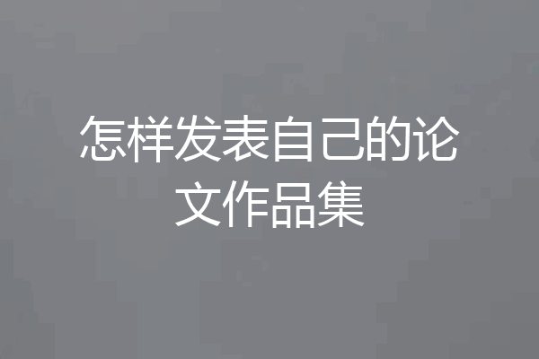 怎样发表自己的论文作品集