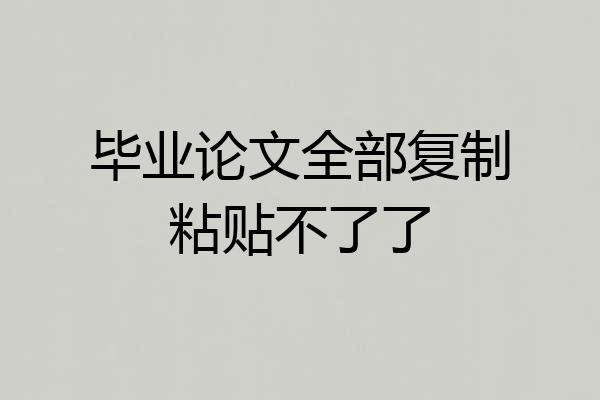 毕业论文全部复制粘贴不了了