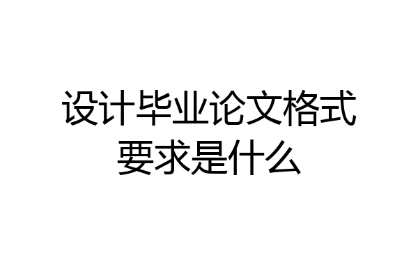 设计毕业论文格式要求是什么