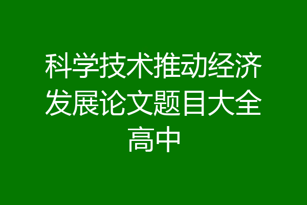 科学技术推动经济发展论文题目大全高中
