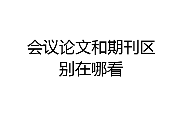 会议论文和期刊区别在哪看
