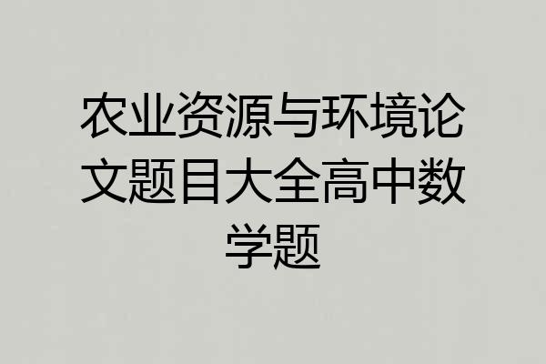 农业资源与环境论文题目大全高中数学题