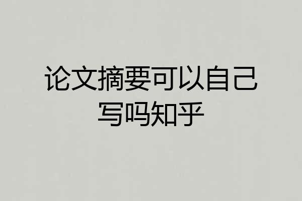 论文摘要可以自己写吗知乎
