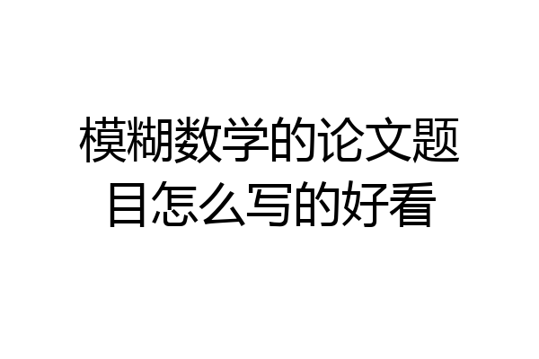 模糊数学的论文题目怎么写的好看