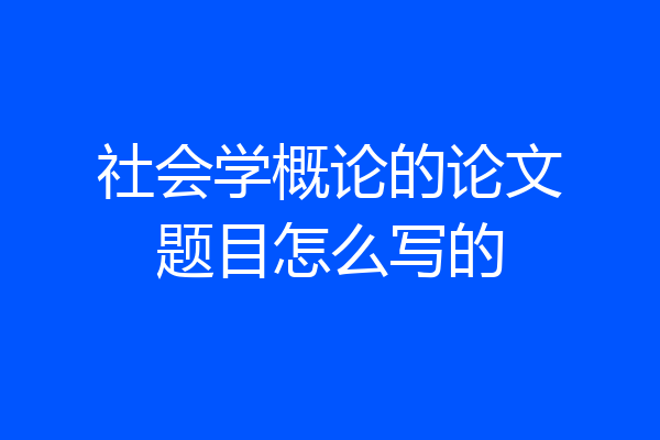 社会学概论的论文题目怎么写的