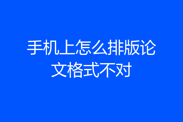 手机上怎么排版论文格式不对