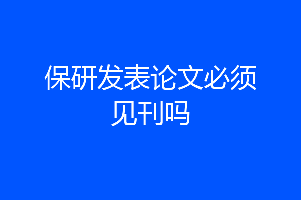 保研发表论文必须见刊吗