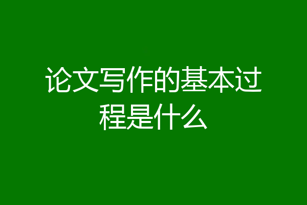 论文写作的基本过程是什么