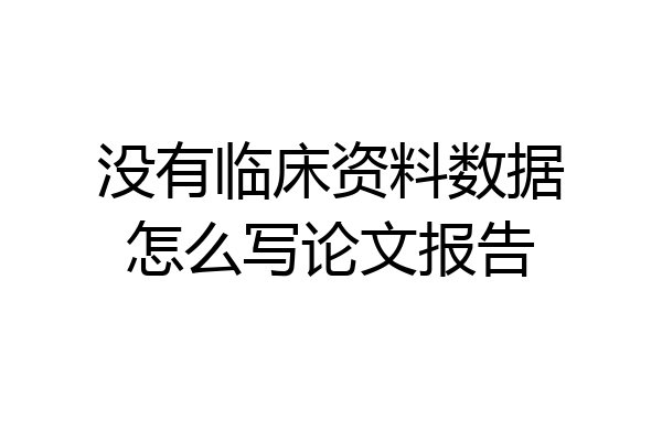 没有临床资料数据怎么写论文报告