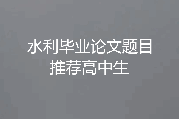 水利毕业论文题目推荐高中生