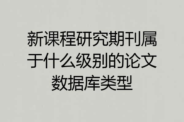 新课程研究期刊属于什么级别的论文数据库类型