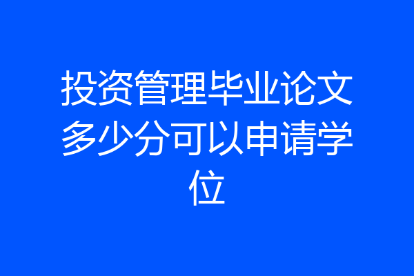 投资管理毕业论文多少分可以申请学位