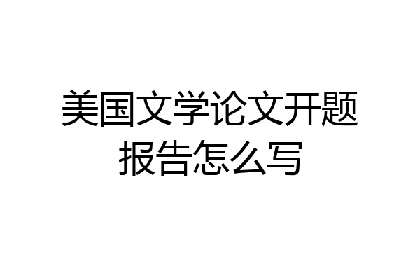 美国文学论文开题报告怎么写