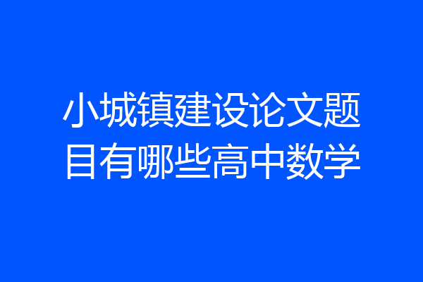 小城镇建设论文题目有哪些高中数学