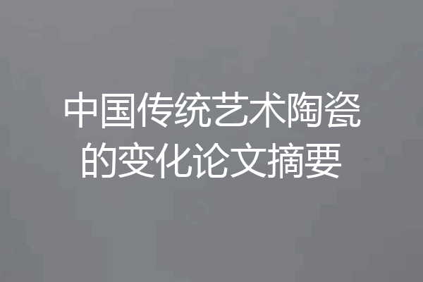中国传统艺术陶瓷的变化论文摘要
