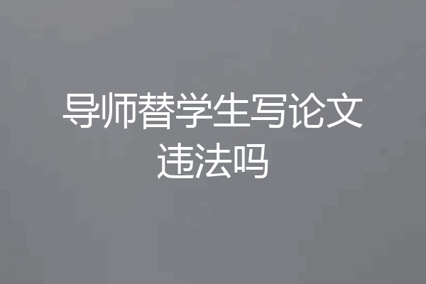 导师替学生写论文违法吗