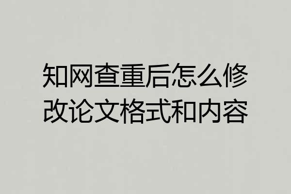 知网查重后怎么修改论文格式和内容