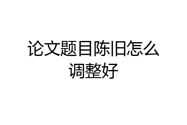 论文题目陈旧怎么调整好